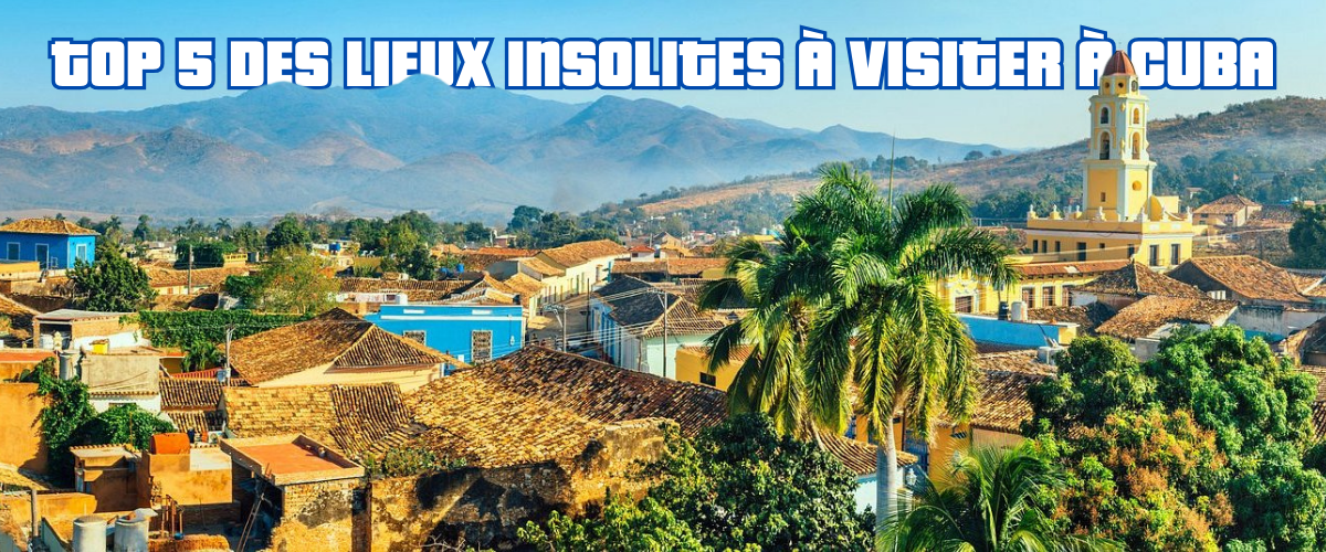 Top 5 des lieux insolites à visiter à Cuba