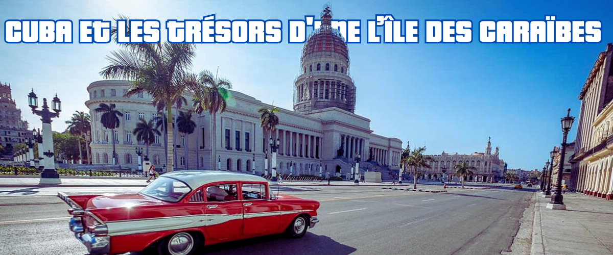 Cuba et les trésors d'une l’île des Caraïbes